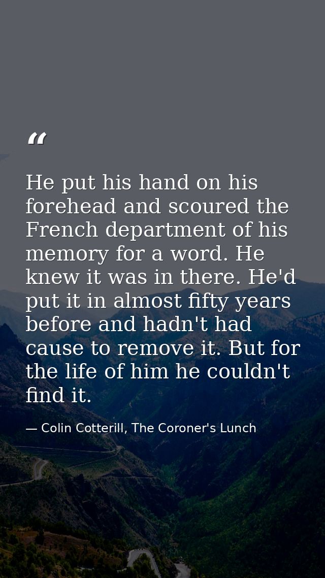 He put his hand on his forehead and scoured the French department of his memory for a word. He knew it was in there. He' — Colin Cotterill, The Coroner's Lunch