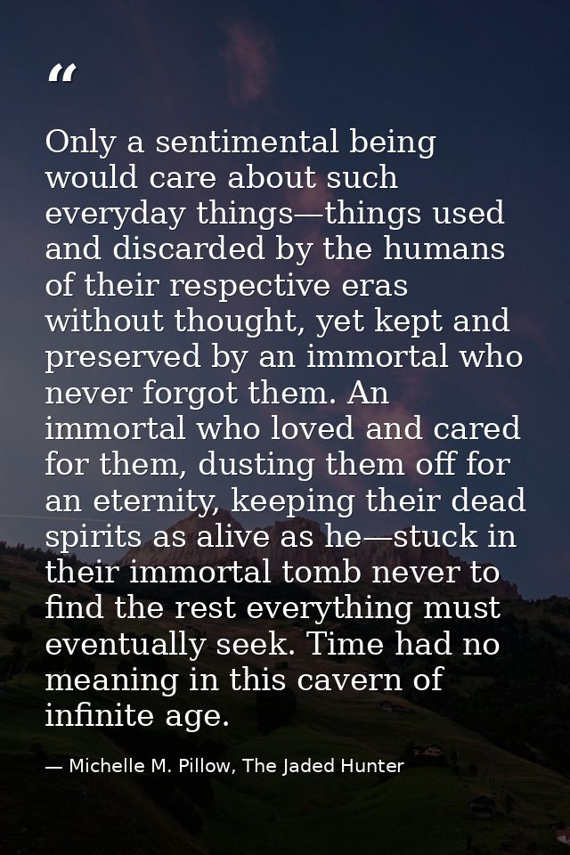 Only a sentimental being would care about such everyday things—things used and discarded by the humans of their respecti — Michelle M. Pillow, The Jaded Hunter