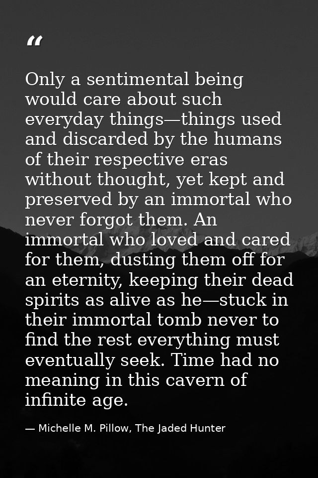 Only a sentimental being would care about such everyday things—things used and discarded by the humans of their respecti — Michelle M. Pillow, The Jaded Hunter