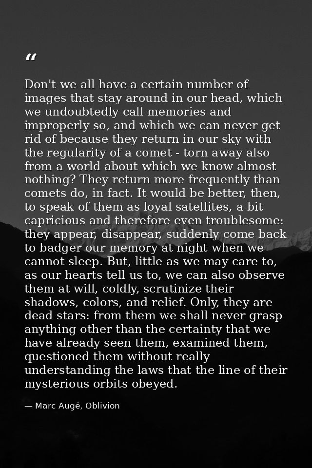 Don't we all have a certain number of images that stay around in our head, which we undoubtedly call memories and improp — Marc Augé, Oblivion