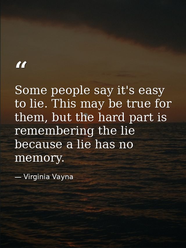 Some people say it's easy to lie. This may be true for them, but the hard part is remembering the lie because a lie has  — Virginia Vayna