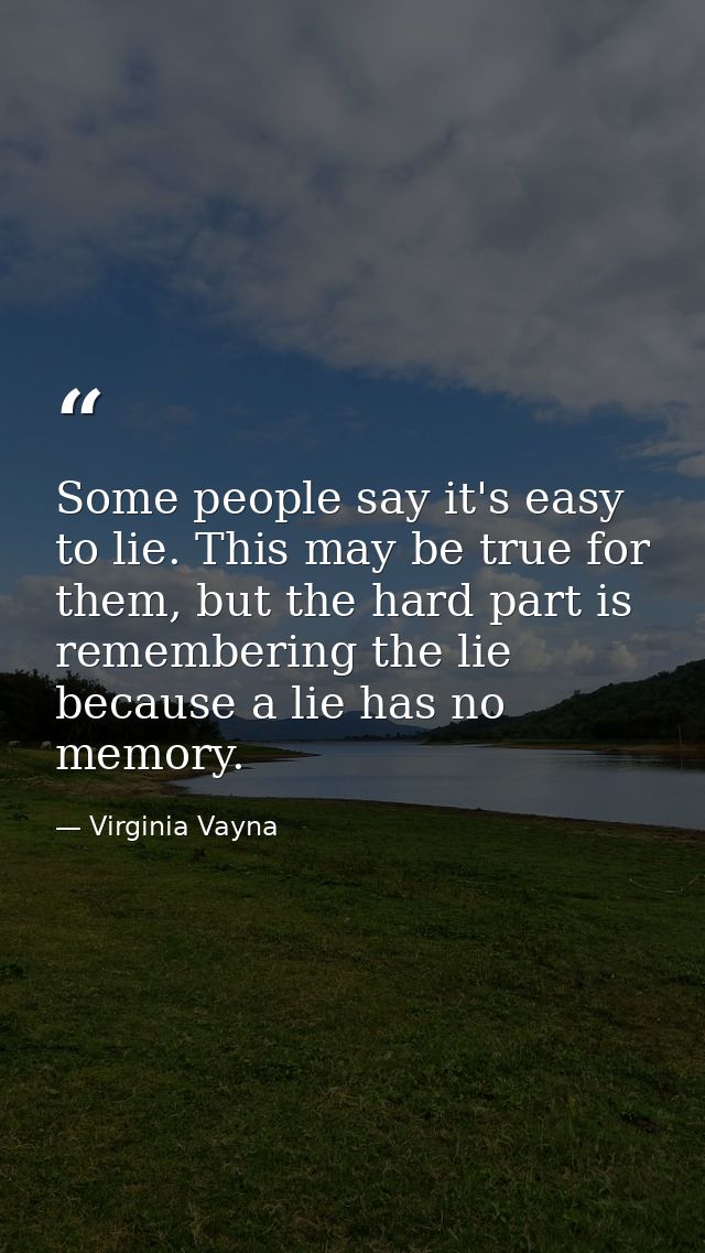 Some people say it's easy to lie. This may be true for them, but the hard part is remembering the lie because a lie has  — Virginia Vayna