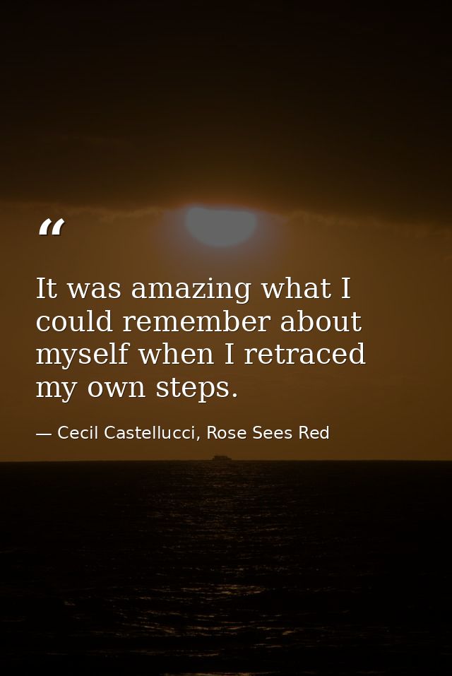It was amazing what I could remember about myself when I retraced my own steps. — Cecil Castellucci, Rose Sees Red