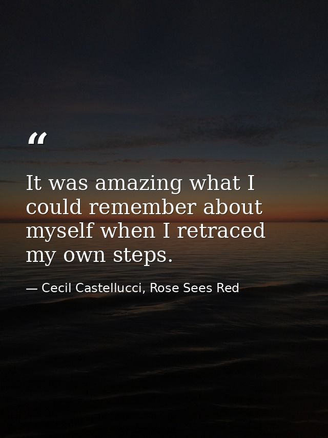 It was amazing what I could remember about myself when I retraced my own steps. — Cecil Castellucci, Rose Sees Red