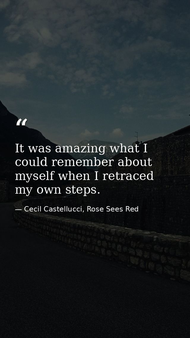 It was amazing what I could remember about myself when I retraced my own steps. — Cecil Castellucci, Rose Sees Red