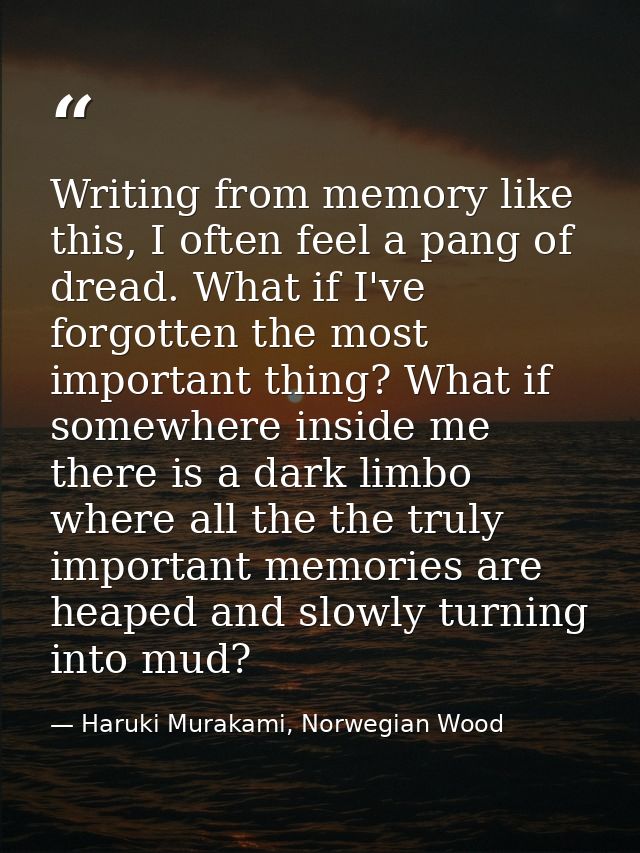 Writing from memory like this, I often feel a pang of dread. What if I've forgotten the most important thing? What if so — Haruki Murakami, Norwegian Wood