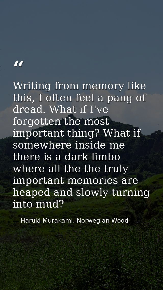 Writing from memory like this, I often feel a pang of dread. What if I've forgotten the most important thing? What if so — Haruki Murakami, Norwegian Wood