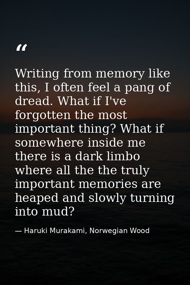 Writing from memory like this, I often feel a pang of dread. What if I've forgotten the most important thing? What if so — Haruki Murakami, Norwegian Wood