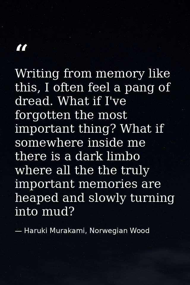 Writing from memory like this, I often feel a pang of dread. What if I've forgotten the most important thing? What if so — Haruki Murakami, Norwegian Wood