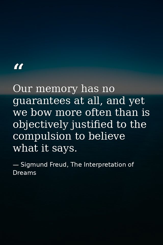 Our memory has no guarantees at all, and yet we bow more often than is objectively justified to the compulsion to believ — Sigmund Freud, The Interpretation of Dreams