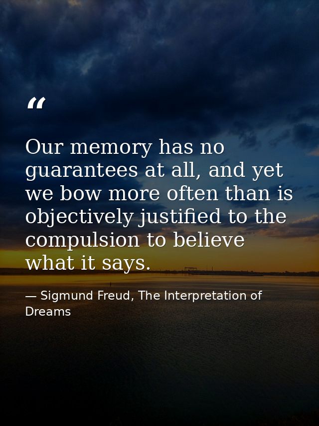 Our memory has no guarantees at all, and yet we bow more often than is objectively justified to the compulsion to believ — Sigmund Freud, The Interpretation of Dreams