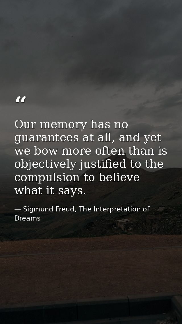 Our memory has no guarantees at all, and yet we bow more often than is objectively justified to the compulsion to believ — Sigmund Freud, The Interpretation of Dreams