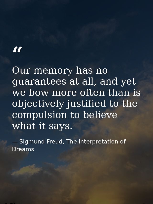 Our memory has no guarantees at all, and yet we bow more often than is objectively justified to the compulsion to believ — Sigmund Freud, The Interpretation of Dreams