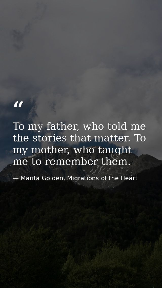 To my father, who told me the stories that matter. To my mother, who taught me to remember them. — Marita Golden, Migrations of the Heart