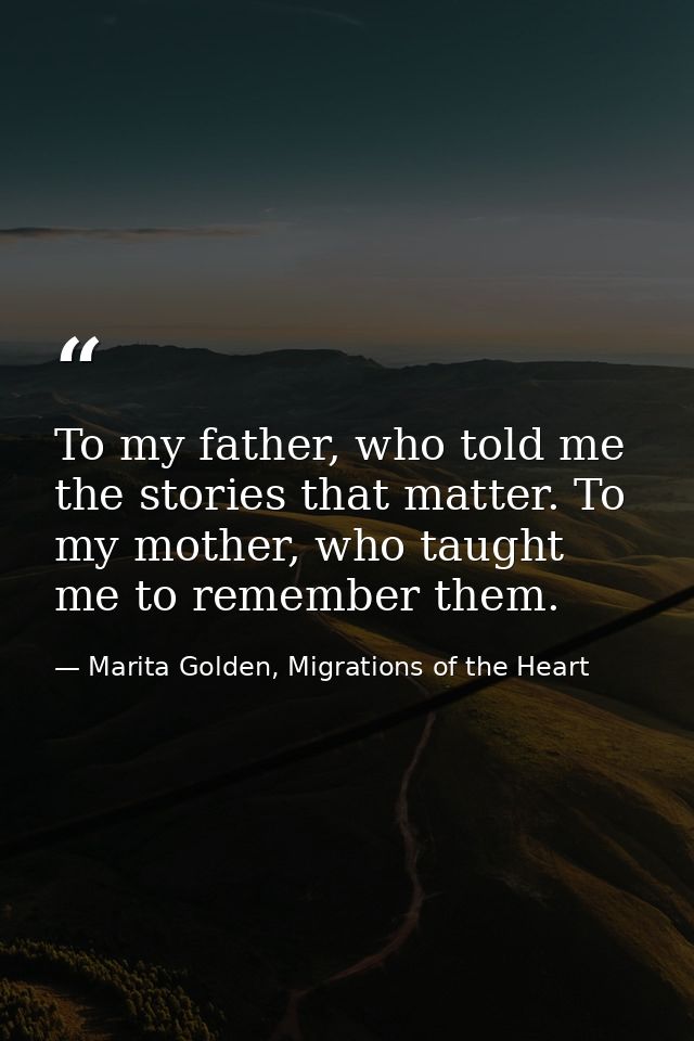 To my father, who told me the stories that matter. To my mother, who taught me to remember them. — Marita Golden, Migrations of the Heart