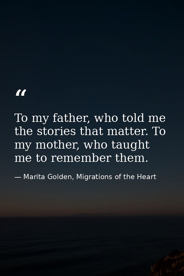 To my father, who told me the stories that matter. To my mother, who taught me to remember them. — Marita Golden, Migrations of the Heart