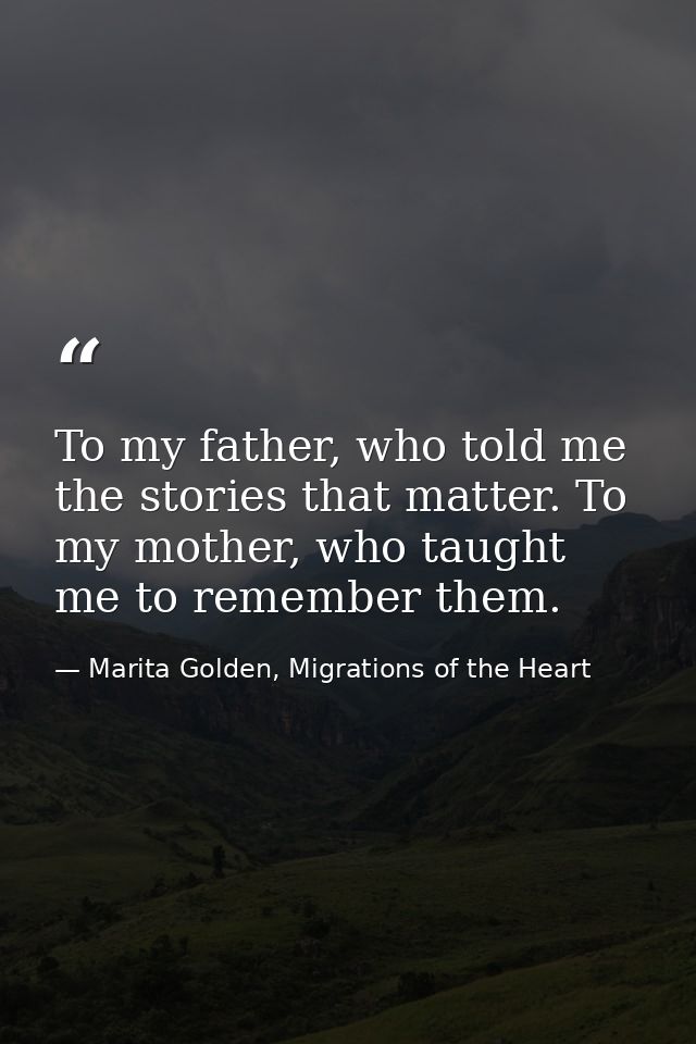 To my father, who told me the stories that matter. To my mother, who taught me to remember them. — Marita Golden, Migrations of the Heart