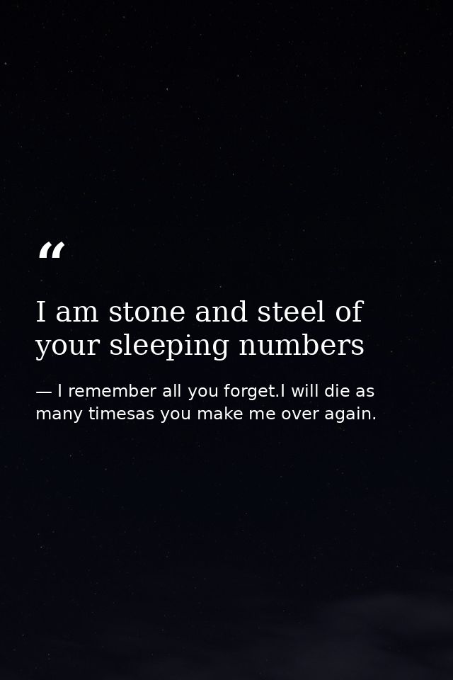 I am stone and steel of your sleeping numbers — I remember all you forget.I will die as many timesas you make me over again.