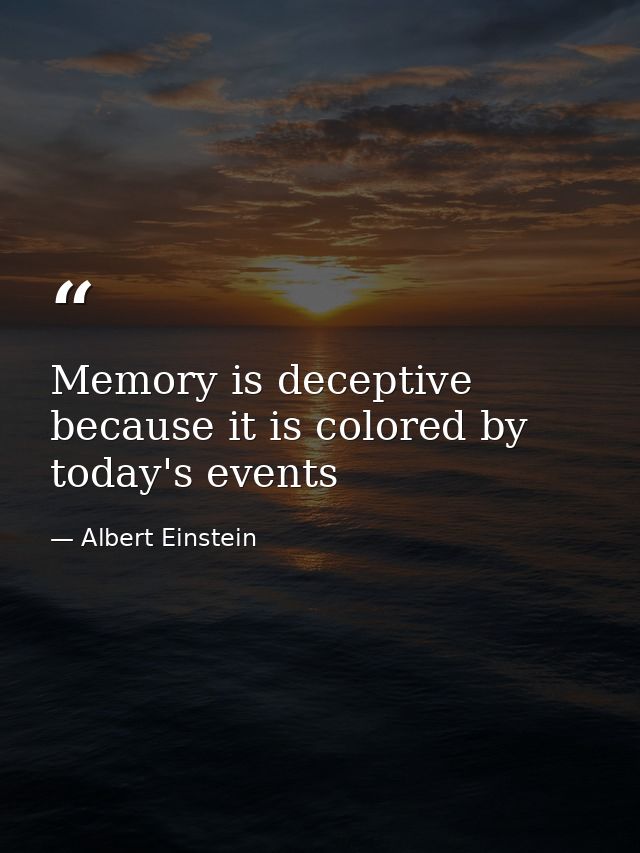 Memory is deceptive because it is colored by today's events — Albert Einstein