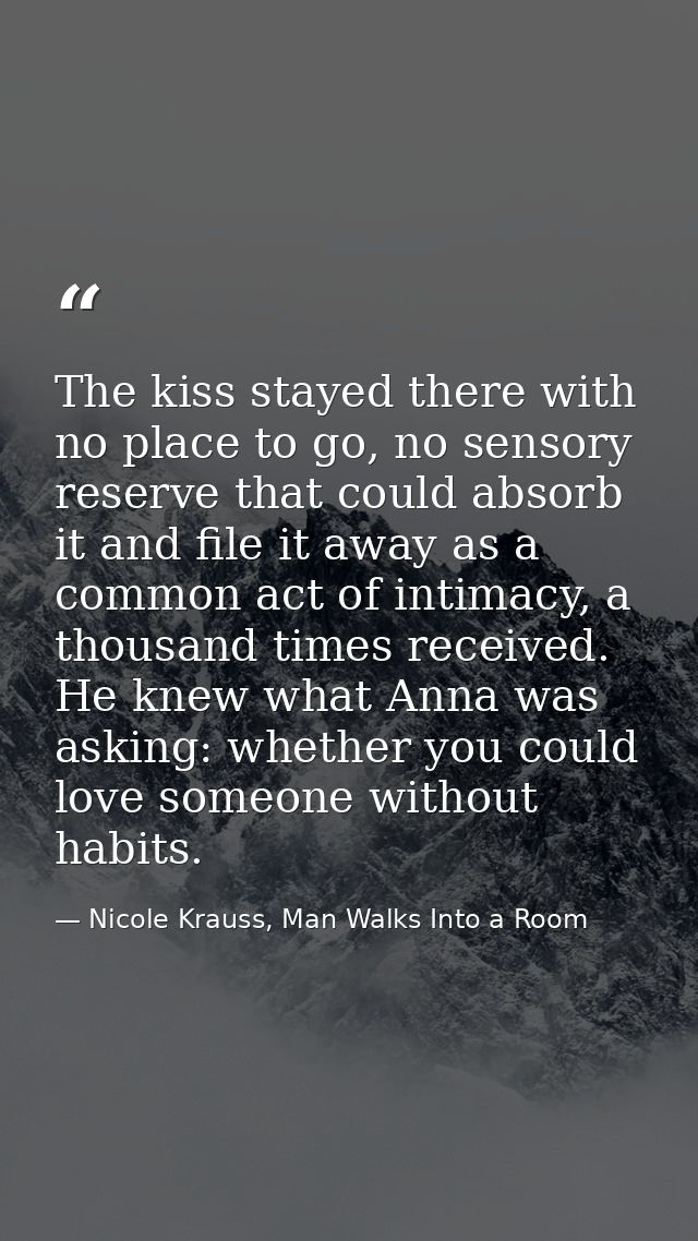The kiss stayed there with no place to go, no sensory reserve that could absorb it and file it away as a common act of i — Nicole Krauss, Man Walks Into a Room