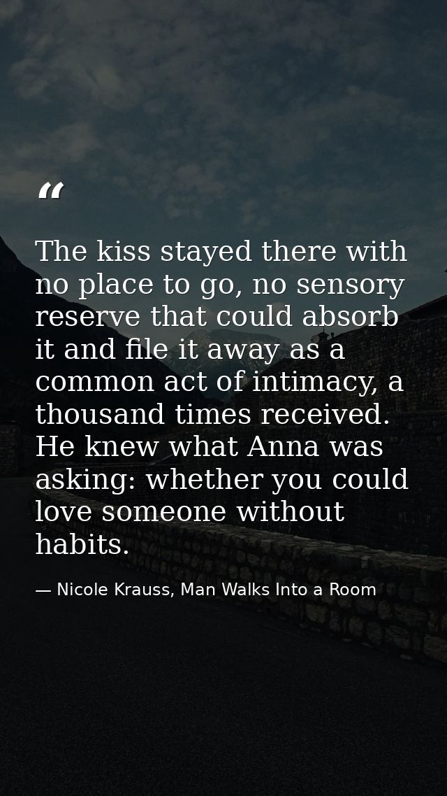 The kiss stayed there with no place to go, no sensory reserve that could absorb it and file it away as a common act of i — Nicole Krauss, Man Walks Into a Room