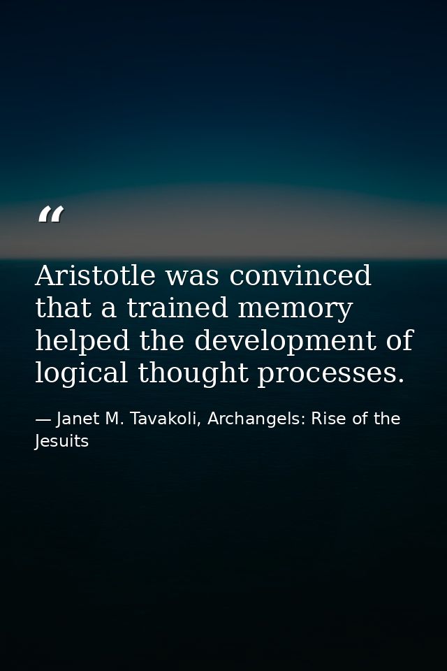 Aristotle was convinced that a trained memory helped the development of logical thought processes. — Janet M. Tavakoli, Archangels: Rise of the Jesuits