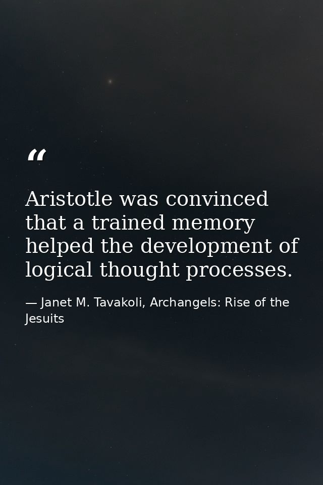 Aristotle was convinced that a trained memory helped the development of logical thought processes. — Janet M. Tavakoli, Archangels: Rise of the Jesuits