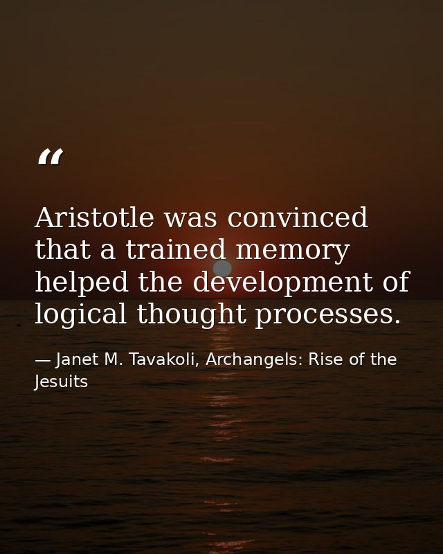 Aristotle was convinced that a trained memory helped the development of logical thought processes. — Janet M. Tavakoli, Archangels: Rise of the Jesuits