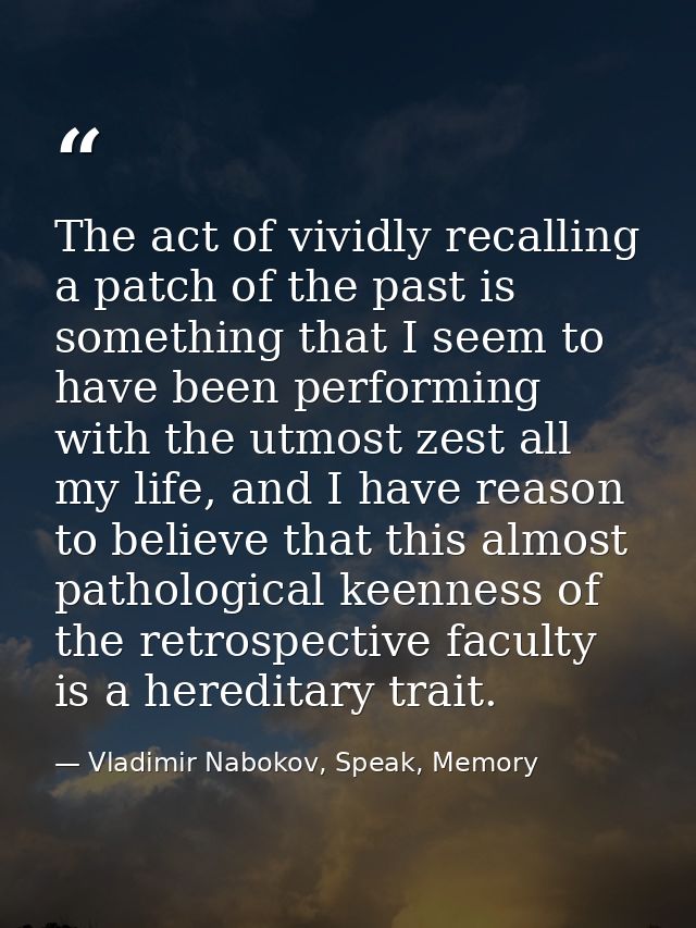 The act of vividly recalling a patch of the past is something that I seem to have been performing with the utmost zest a — Vladimir Nabokov, Speak, Memory