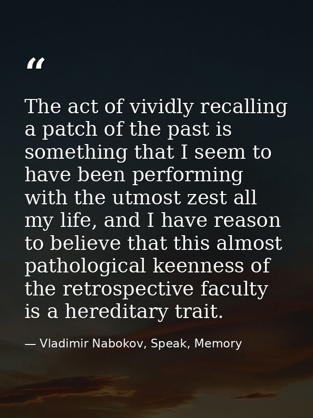 The act of vividly recalling a patch of the past is something that I seem to have been performing with the utmost zest a — Vladimir Nabokov, Speak, Memory