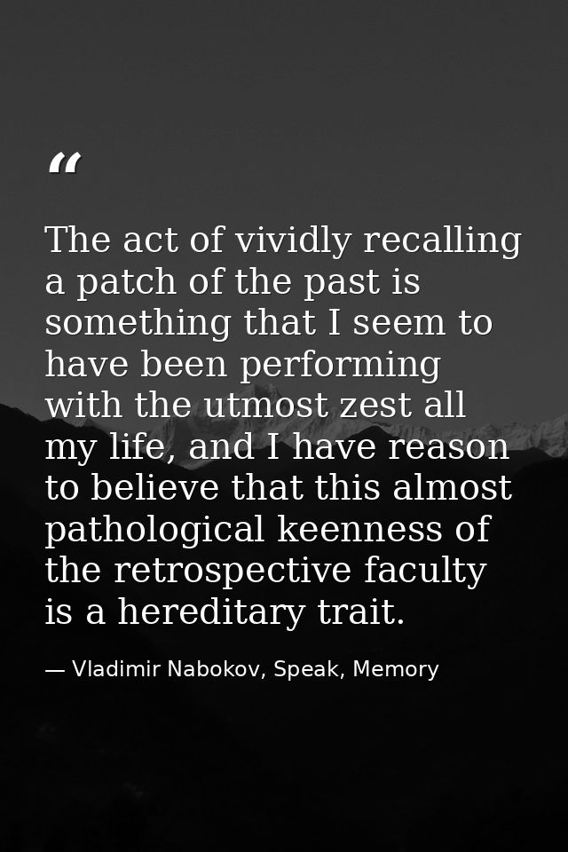 The act of vividly recalling a patch of the past is something that I seem to have been performing with the utmost zest a — Vladimir Nabokov, Speak, Memory