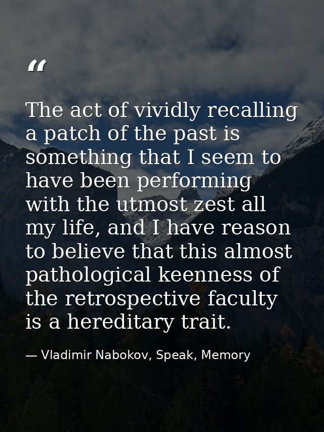 The act of vividly recalling a patch of the past is something that I seem to have been performing with the utmost zest a — Vladimir Nabokov, Speak, Memory