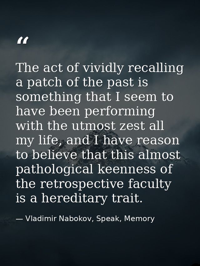 The act of vividly recalling a patch of the past is something that I seem to have been performing with the utmost zest a — Vladimir Nabokov, Speak, Memory