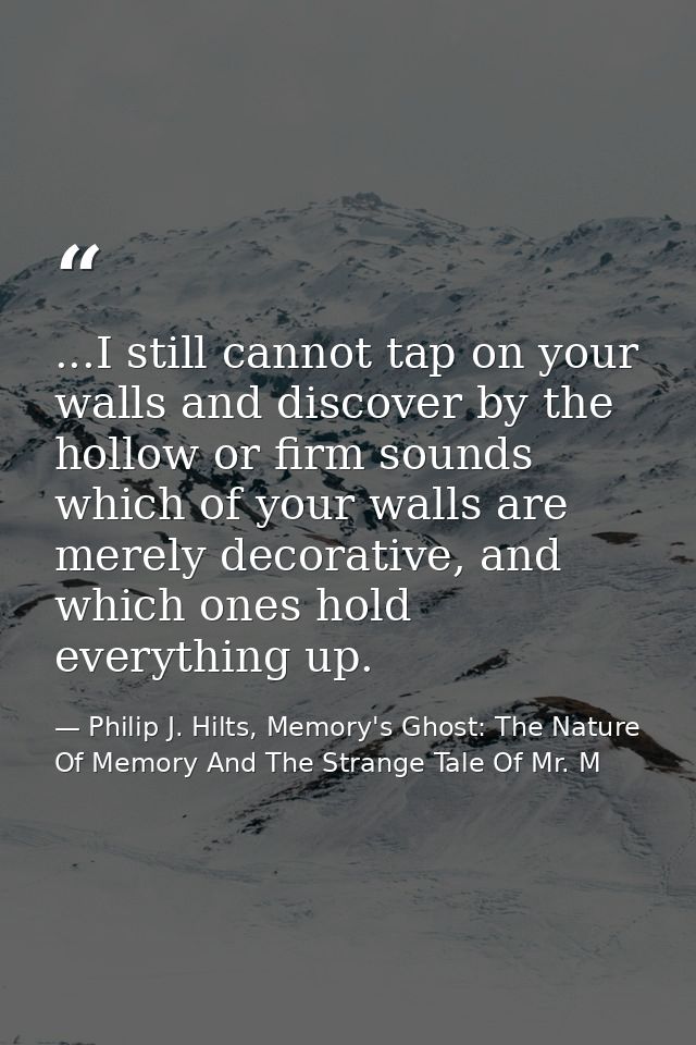 ...I still cannot tap on your walls and discover by the hollow or firm sounds which of your walls are merely decorative, — Philip J. Hilts, Memory's Ghost: The Nature Of Memory And The Strange Tale Of Mr. M