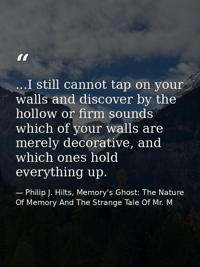 ...I still cannot tap on your walls and discover by the hollow or firm sounds which of your walls are merely decorative, — Philip J. Hilts, Memory's Ghost: The Nature Of Memory And The Strange Tale Of Mr. M