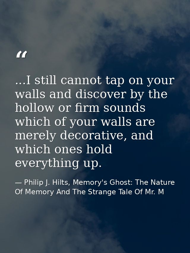 ...I still cannot tap on your walls and discover by the hollow or firm sounds which of your walls are merely decorative, — Philip J. Hilts, Memory's Ghost: The Nature Of Memory And The Strange Tale Of Mr. M