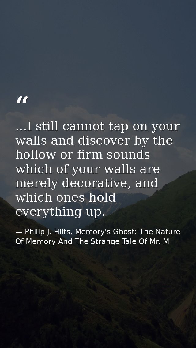...I still cannot tap on your walls and discover by the hollow or firm sounds which of your walls are merely decorative, — Philip J. Hilts, Memory's Ghost: The Nature Of Memory And The Strange Tale Of Mr. M