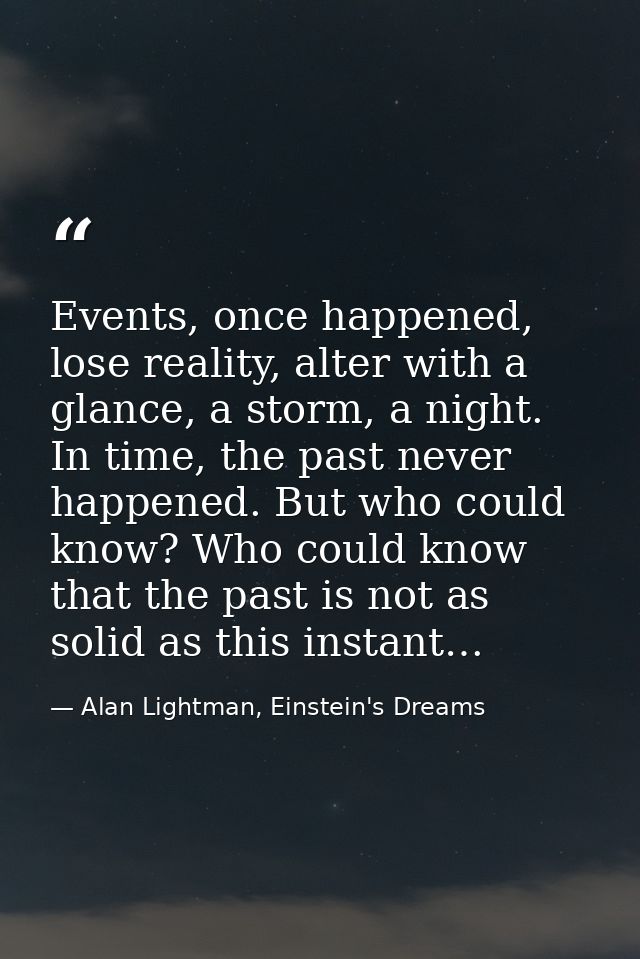 Events, once happened, lose reality, alter with a glance, a storm, a night. In time, the past never happened. But who co — Alan Lightman, Einstein's Dreams