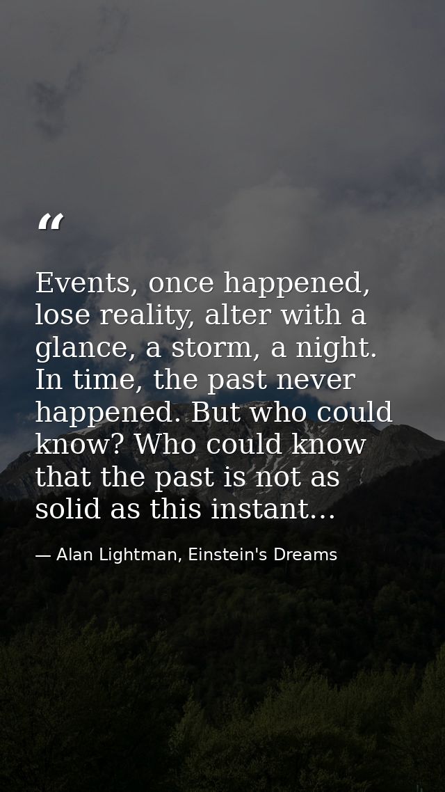 Events, once happened, lose reality, alter with a glance, a storm, a night. In time, the past never happened. But who co — Alan Lightman, Einstein's Dreams