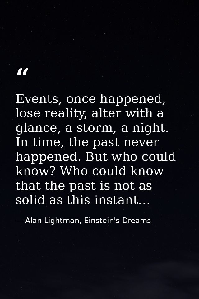 Events, once happened, lose reality, alter with a glance, a storm, a night. In time, the past never happened. But who co — Alan Lightman, Einstein's Dreams