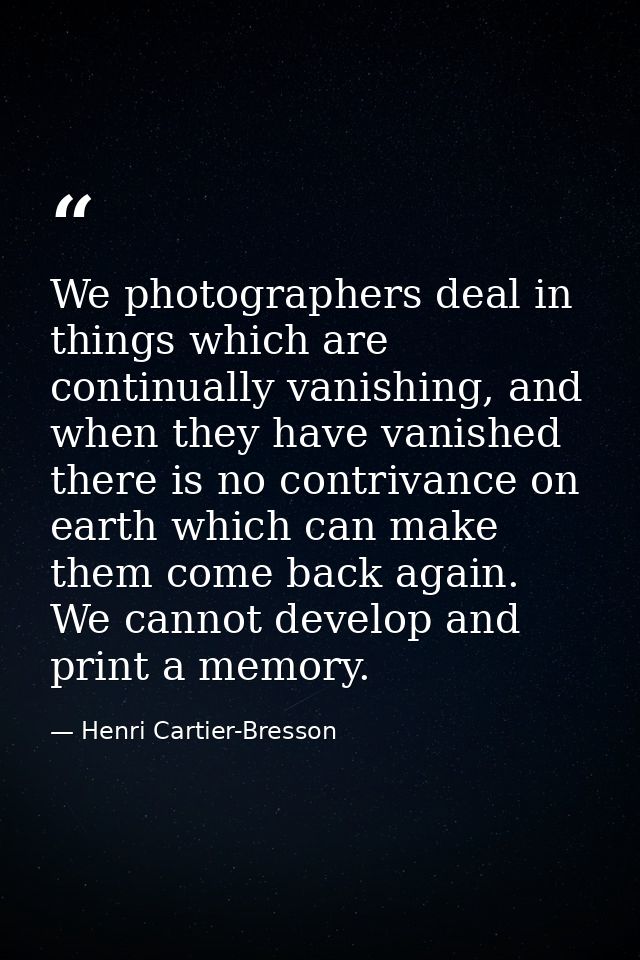 We photographers deal in things which are continually vanishing, and when they have vanished there is no contrivance on  — Henri Cartier-Bresson