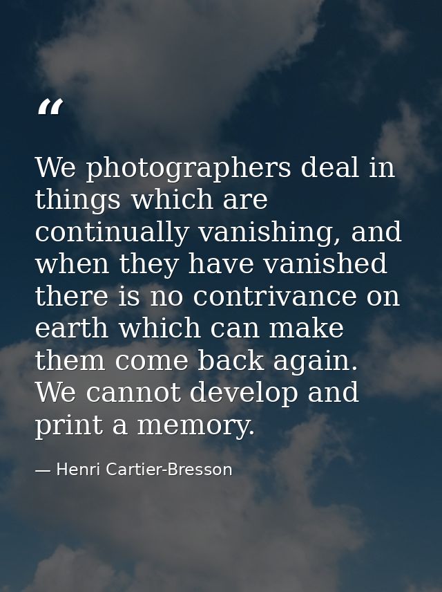 We photographers deal in things which are continually vanishing, and when they have vanished there is no contrivance on  — Henri Cartier-Bresson