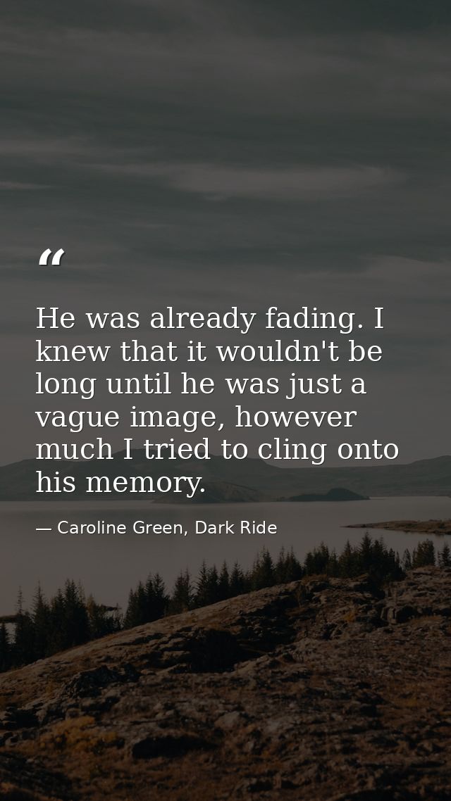 He was already fading. I knew that it wouldn't be long until he was just a vague image, however much I tried to cling on — Caroline Green, Dark Ride