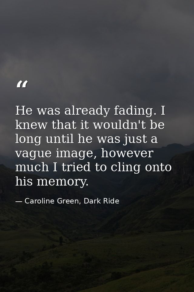 He was already fading. I knew that it wouldn't be long until he was just a vague image, however much I tried to cling on — Caroline Green, Dark Ride