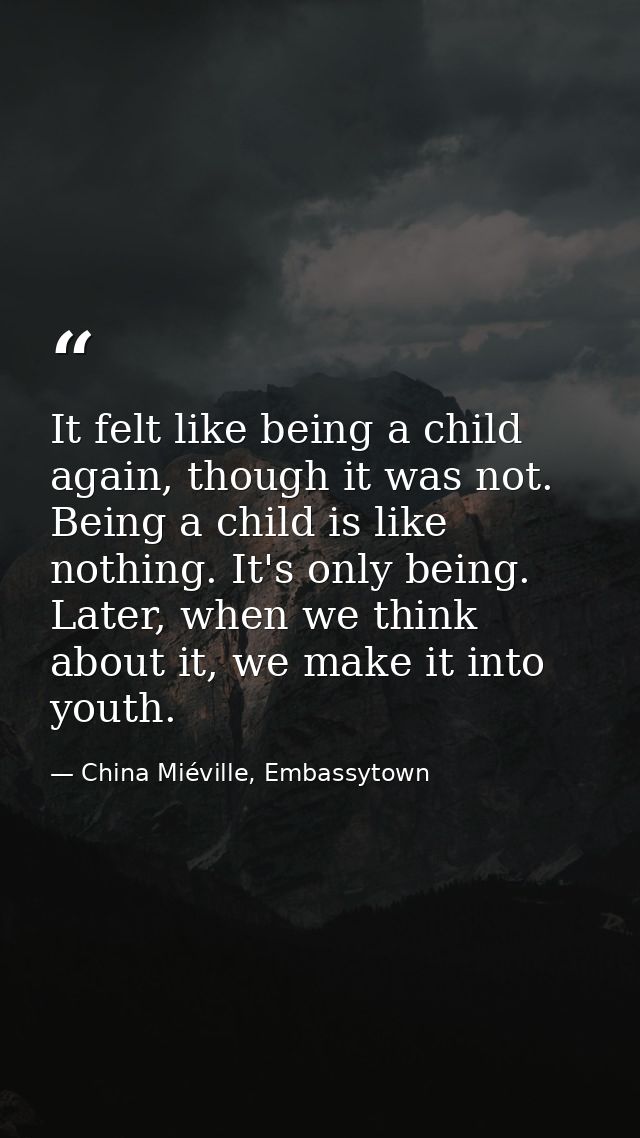 It felt like being a child again, though it was not. Being a child is like nothing. It's only being. Later, when we thin — China Miéville, Embassytown