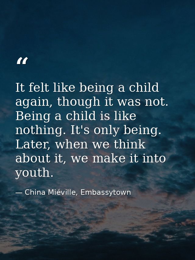 It felt like being a child again, though it was not. Being a child is like nothing. It's only being. Later, when we thin — China Miéville, Embassytown