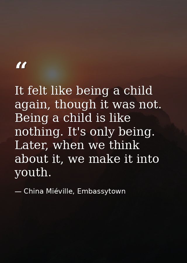 It felt like being a child again, though it was not. Being a child is like nothing. It's only being. Later, when we thin — China Miéville, Embassytown