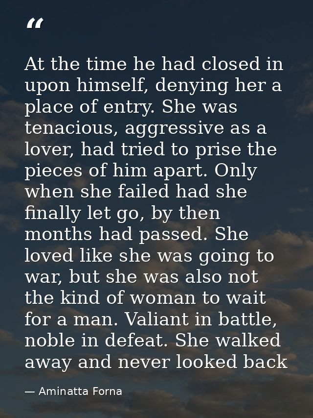 At the time he had closed in upon himself, denying her a place of entry. She was tenacious, aggressive as a lover, had t — Aminatta Forna