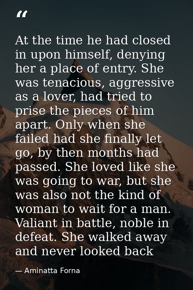 At the time he had closed in upon himself, denying her a place of entry. She was tenacious, aggressive as a lover, had t — Aminatta Forna