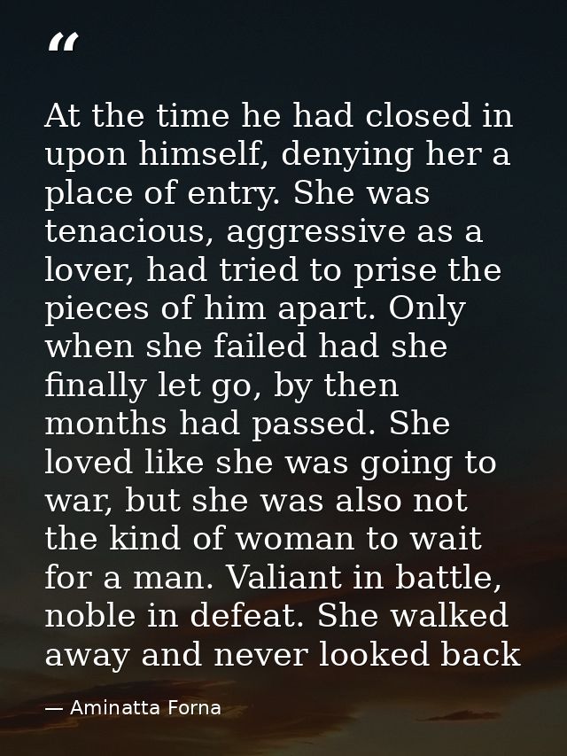 At the time he had closed in upon himself, denying her a place of entry. She was tenacious, aggressive as a lover, had t — Aminatta Forna
